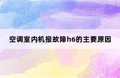 空调室内机报故障h6的主要原因