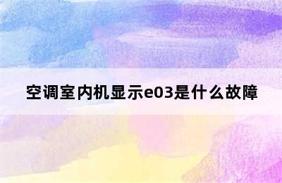 空调室内机显示e03是什么故障