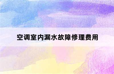 空调室内漏水故障修理费用