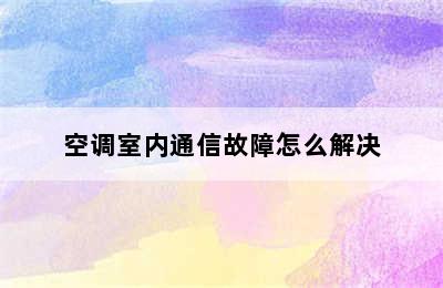 空调室内通信故障怎么解决