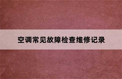 空调常见故障检查维修记录