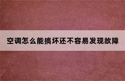 空调怎么能搞坏还不容易发现故障