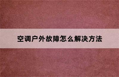 空调户外故障怎么解决方法