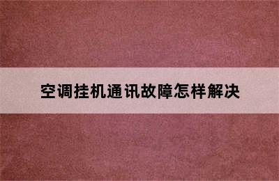 空调挂机通讯故障怎样解决