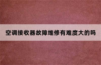 空调接收器故障维修有难度大的吗