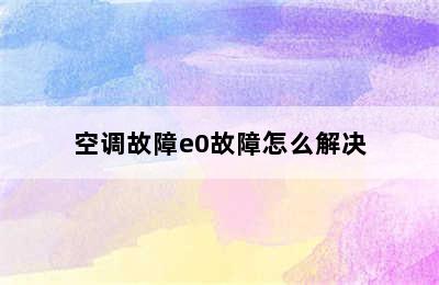 空调故障e0故障怎么解决