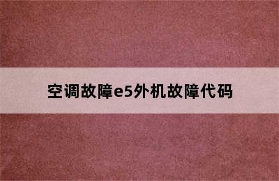 空调故障e5外机故障代码