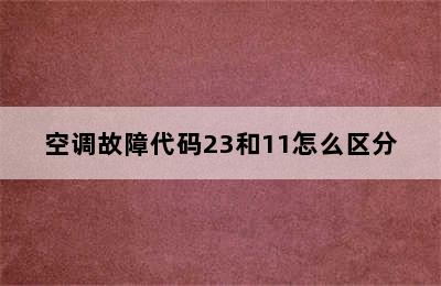 空调故障代码23和11怎么区分