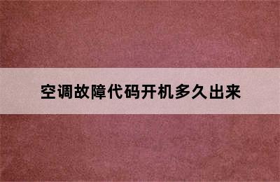 空调故障代码开机多久出来