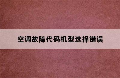 空调故障代码机型选择错误