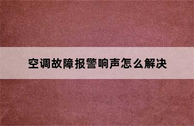 空调故障报警响声怎么解决