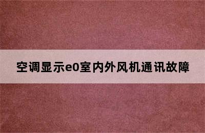 空调显示e0室内外风机通讯故障