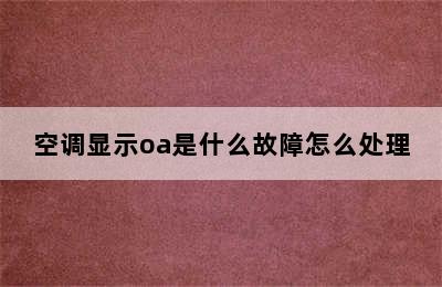 空调显示oa是什么故障怎么处理