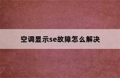 空调显示se故障怎么解决