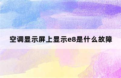 空调显示屏上显示e8是什么故障