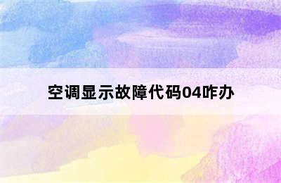 空调显示故障代码04咋办