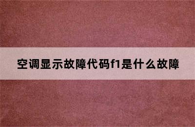 空调显示故障代码f1是什么故障