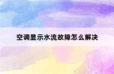 空调显示水流故障怎么解决