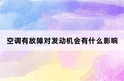 空调有故障对发动机会有什么影响