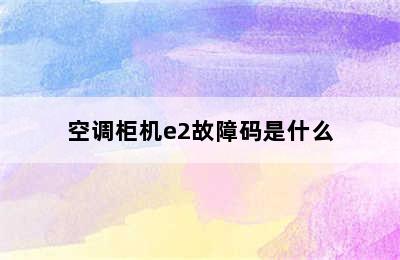 空调柜机e2故障码是什么