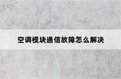 空调模块通信故障怎么解决