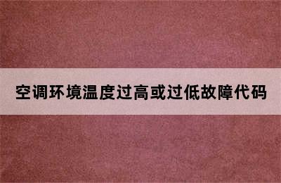 空调环境温度过高或过低故障代码