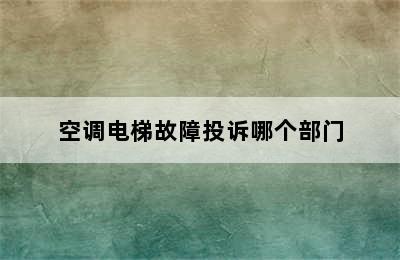 空调电梯故障投诉哪个部门