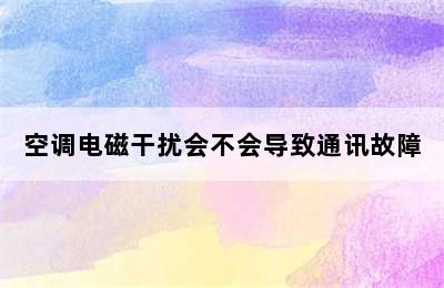 空调电磁干扰会不会导致通讯故障