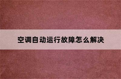 空调自动运行故障怎么解决