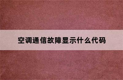 空调通信故障显示什么代码