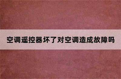 空调遥控器坏了对空调造成故障吗