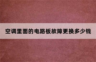 空调里面的电路板故障更换多少钱