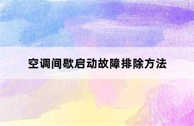 空调间歇启动故障排除方法