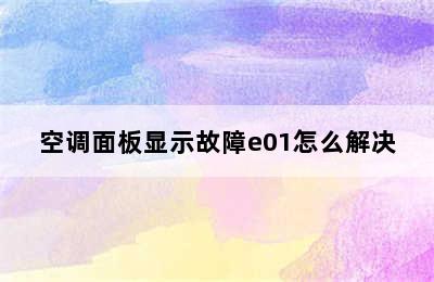 空调面板显示故障e01怎么解决