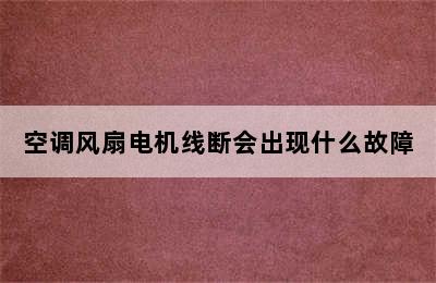 空调风扇电机线断会出现什么故障