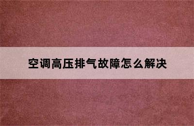 空调高压排气故障怎么解决