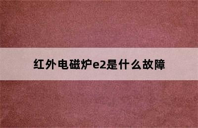 红外电磁炉e2是什么故障