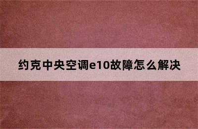 约克中央空调e10故障怎么解决