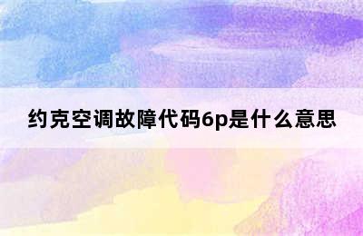 约克空调故障代码6p是什么意思