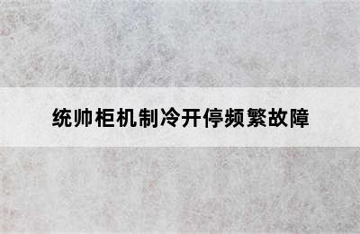 统帅柜机制冷开停频繁故障