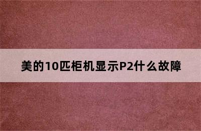 美的10匹柜机显示P2什么故障