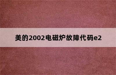 美的2002电磁炉故障代码e2