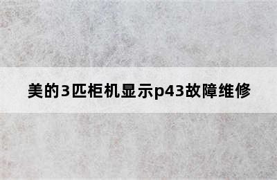 美的3匹柜机显示p43故障维修