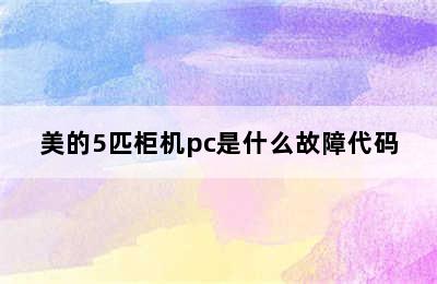 美的5匹柜机pc是什么故障代码