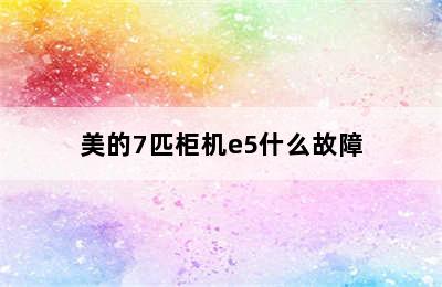 美的7匹柜机e5什么故障