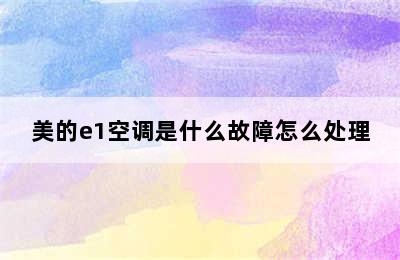 美的e1空调是什么故障怎么处理