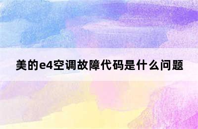 美的e4空调故障代码是什么问题