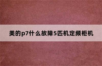 美的p7什么故障5匹机定频柜机