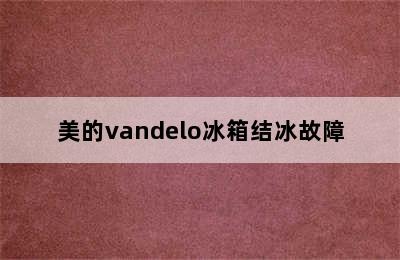 美的vandelo冰箱结冰故障