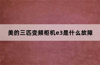 美的三匹变频柜机e3是什么故障